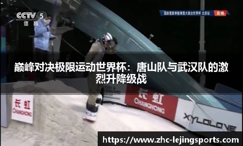 巅峰对决极限运动世界杯：唐山队与武汉队的激烈升降级战