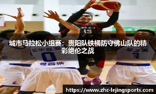 城市马拉松小组赛：贵阳队铁桶防守佛山队的精彩绝伦之战